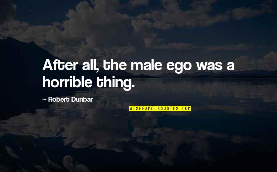 Male Ego Quotes By Robert Dunbar: After all, the male ego was a horrible