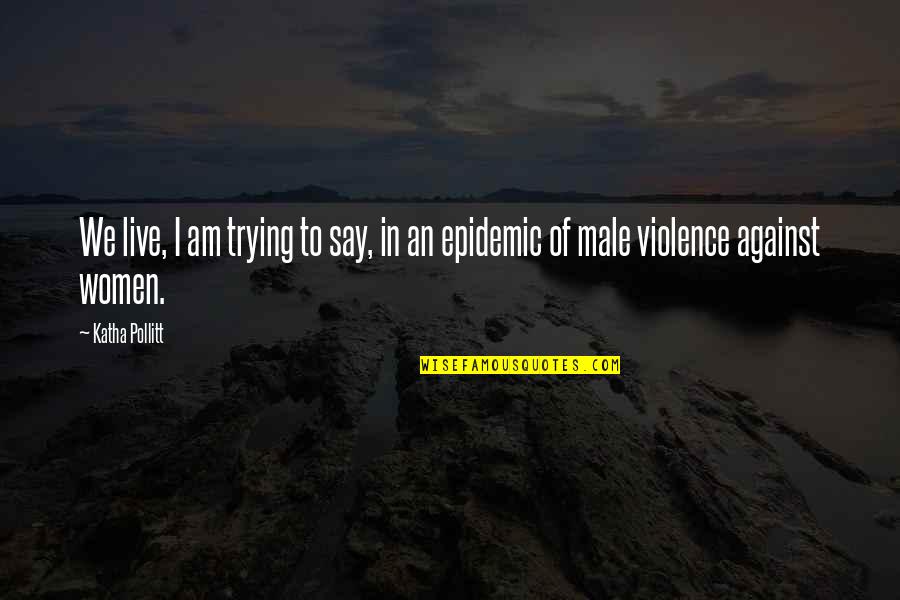 Male Feminist Quotes By Katha Pollitt: We live, I am trying to say, in