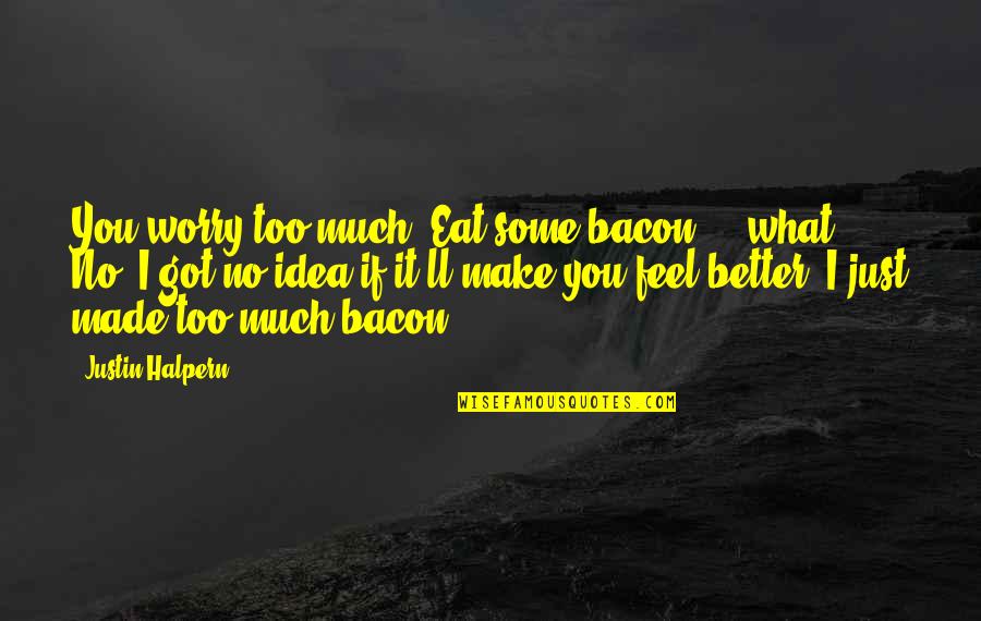 Male Humour Quotes By Justin Halpern: You worry too much. Eat some bacon ...