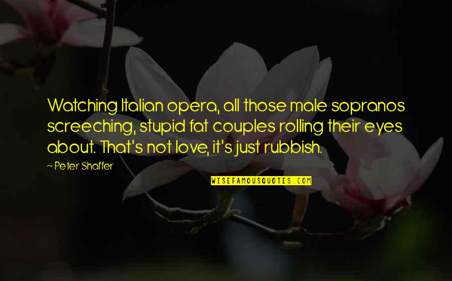 Male Love Quotes By Peter Shaffer: Watching Italian opera, all those male sopranos screeching,