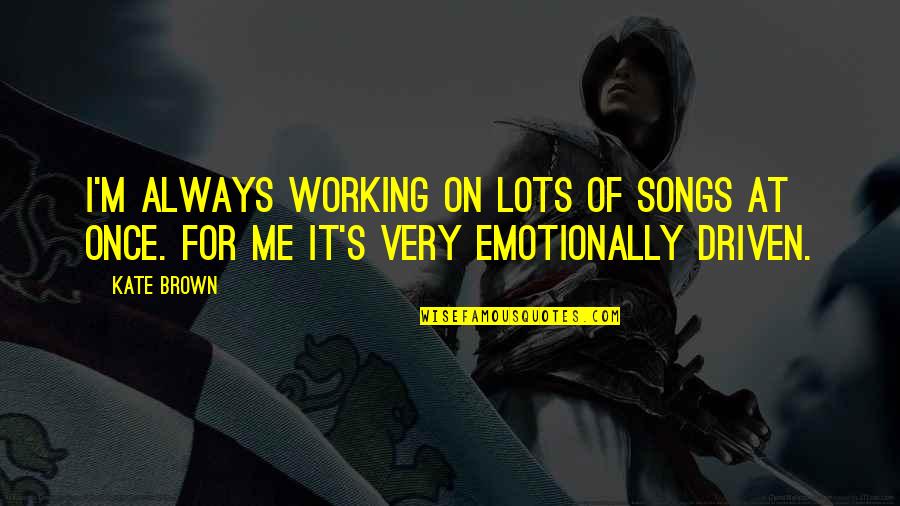 Male Modeling Quotes By Kate Brown: I'm always working on lots of songs at