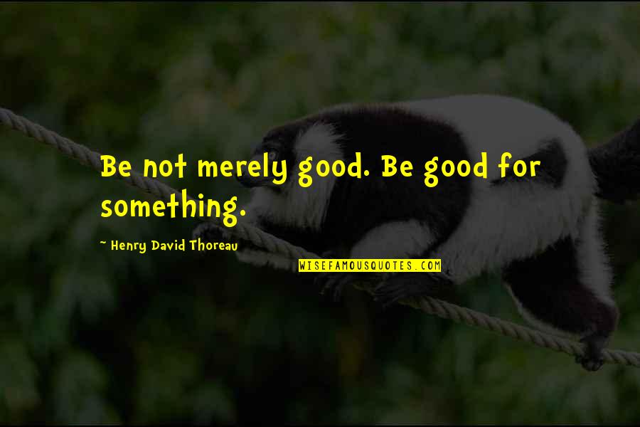 Male Perfume Quotes By Henry David Thoreau: Be not merely good. Be good for something.