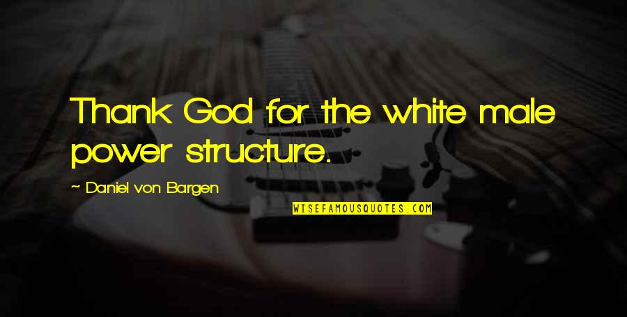 Male Power Quotes By Daniel Von Bargen: Thank God for the white male power structure.