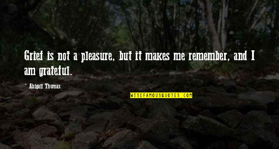Male Prostitutes Quotes By Abigail Thomas: Grief is not a pleasure, but it makes
