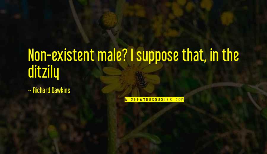 Male Quotes By Richard Dawkins: Non-existent male? I suppose that, in the ditzily