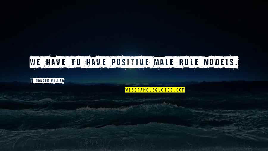 Male Role Models Quotes By Donald Miller: We have to have positive male role models.