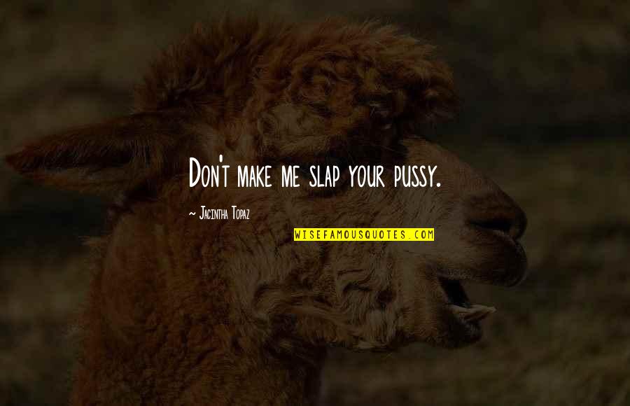 Male Submissive Quotes By Jacintha Topaz: Don't make me slap your pussy.