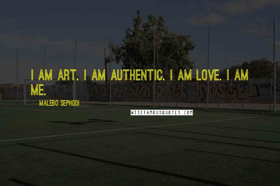 Malebo Sephodi quotes: I am art. I am authentic. I am love. I am me.