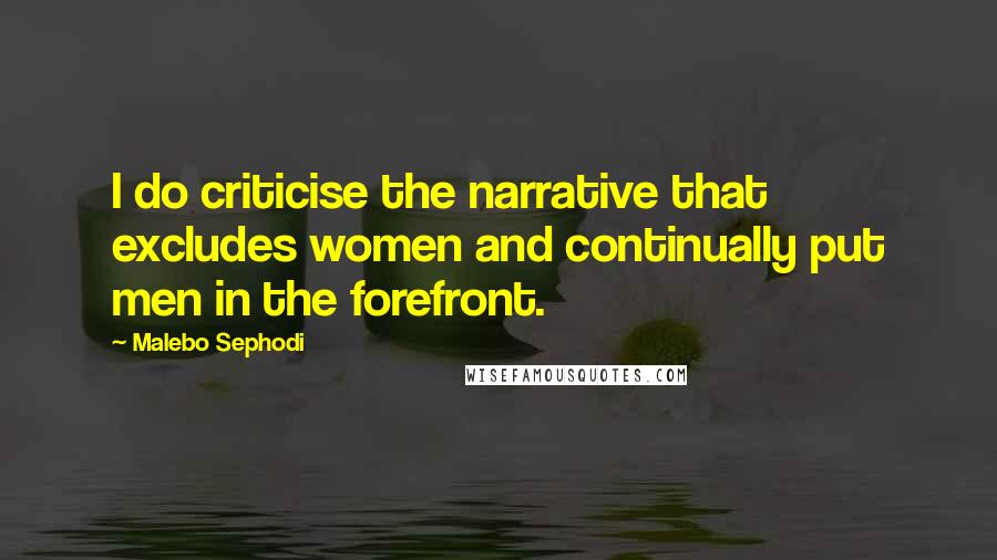 Malebo Sephodi quotes: I do criticise the narrative that excludes women and continually put men in the forefront.