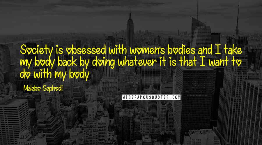 Malebo Sephodi quotes: Society is obsessed with women's bodies and I take my body back by doing whatever it is that I want to do with my body