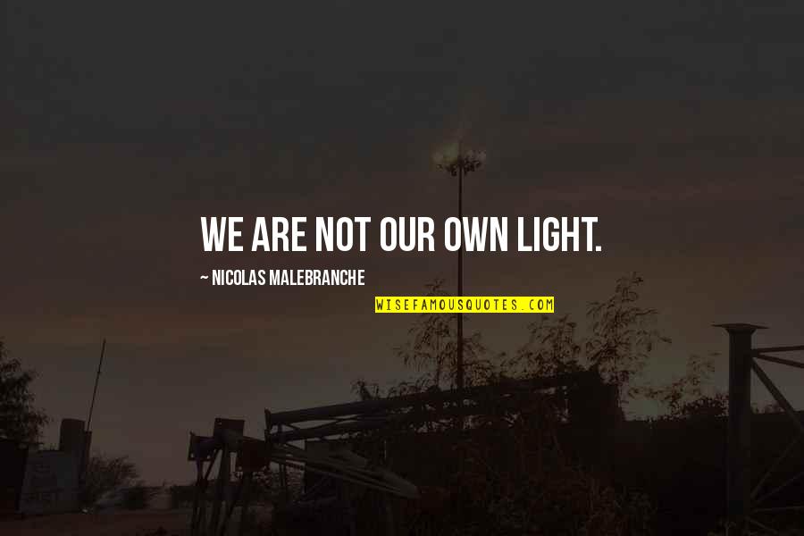 Malebranche Quotes By Nicolas Malebranche: We are not our own light.