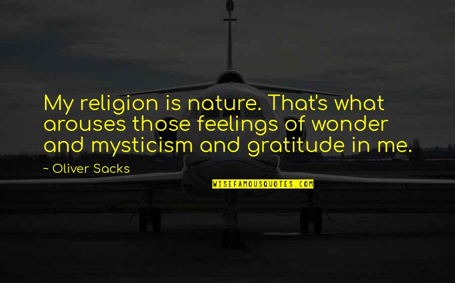 Malecot Gastrostomy Quotes By Oliver Sacks: My religion is nature. That's what arouses those Malecot Gastrostomy Quotes By Oliver Sacks: My religion is nature. That's what arouses those