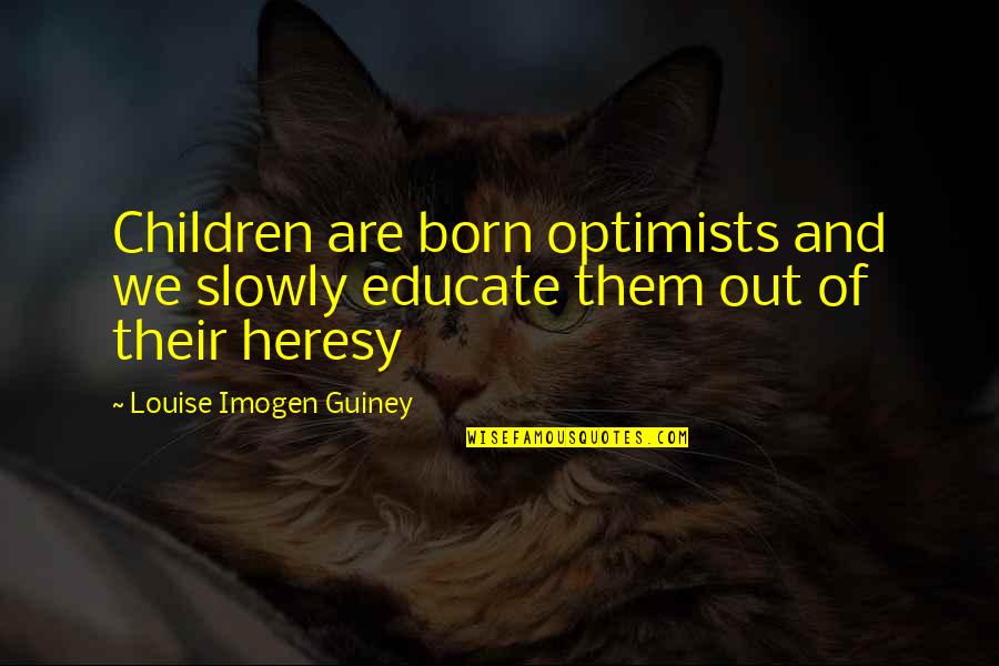 Maledicta Ii Quotes By Louise Imogen Guiney: Children are born optimists and we slowly educate