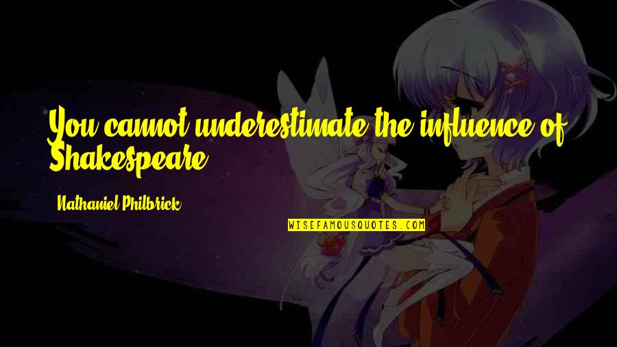 Maledicta Journal Quotes By Nathaniel Philbrick: You cannot underestimate the influence of Shakespeare. Maledicta Journal Quotes By Nathaniel Philbrick: You cannot underestimate the influence of Shakespeare.