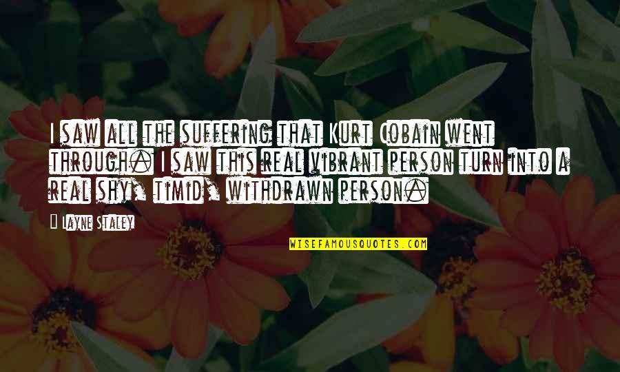Maledictory Quotes By Layne Staley: I saw all the suffering that Kurt Cobain Maledictory Quotes By Layne Staley: I saw all the suffering that Kurt Cobain