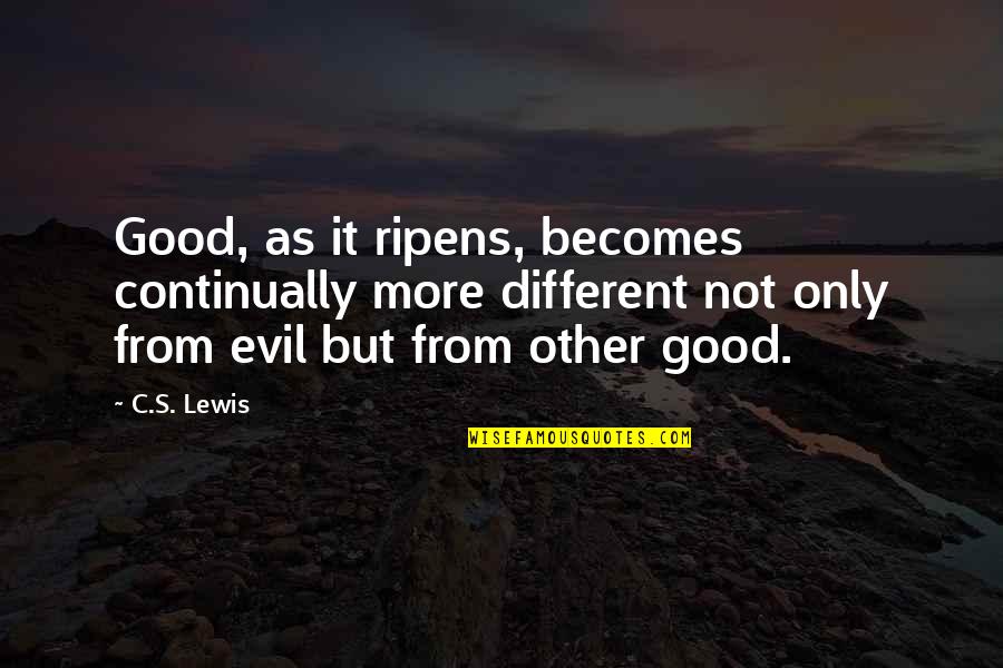 Malediwy Gdzie Quotes By C.S. Lewis: Good, as it ripens, becomes continually more different Malediwy Gdzie Quotes By C.S. Lewis: Good, as it ripens, becomes continually more different