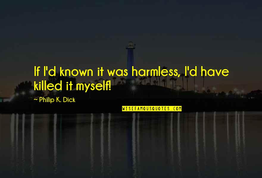 Malediwy Last Minute Quotes By Philip K. Dick: If I'd known it was harmless, I'd have