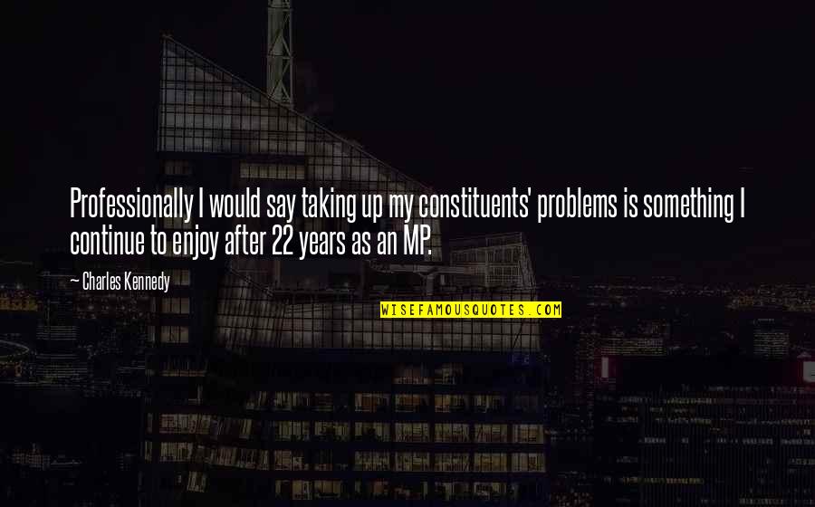 Malefactor Antonym Quotes By Charles Kennedy: Professionally I would say taking up my constituents' Malefactor Antonym Quotes By Charles Kennedy: Professionally I would say taking up my constituents'