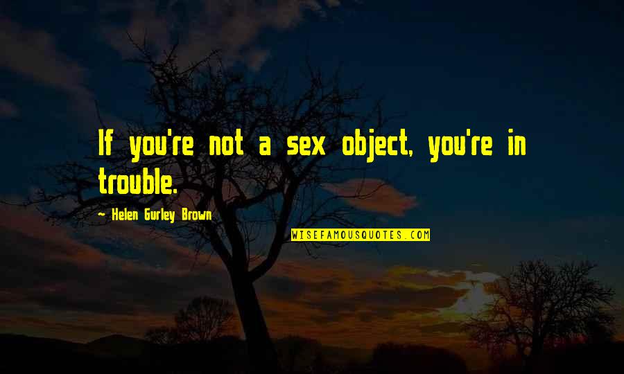 Malefactor Quotes By Helen Gurley Brown: If you're not a sex object, you're in Malefactor Quotes By Helen Gurley Brown: If you're not a sex object, you're in