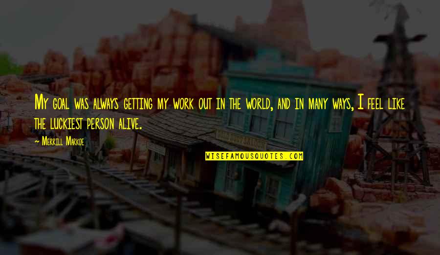 Malefactors Eyepatch Quotes By Merrill Markoe: My goal was always getting my work out Malefactors Eyepatch Quotes By Merrill Markoe: My goal was always getting my work out