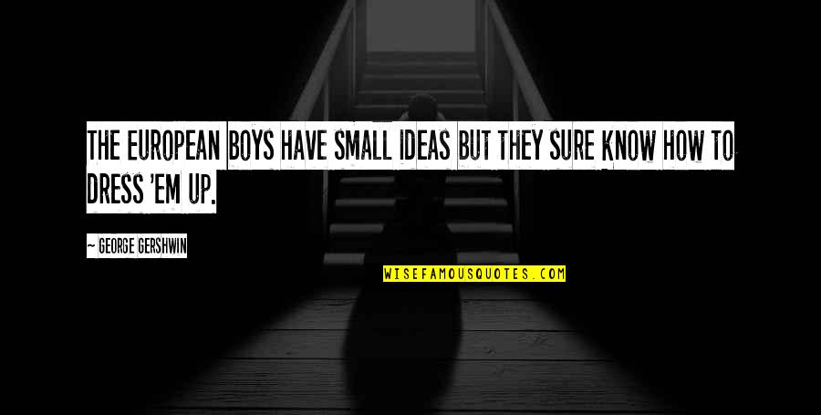 Malefactors Quotes By George Gershwin: The European boys have small ideas but they