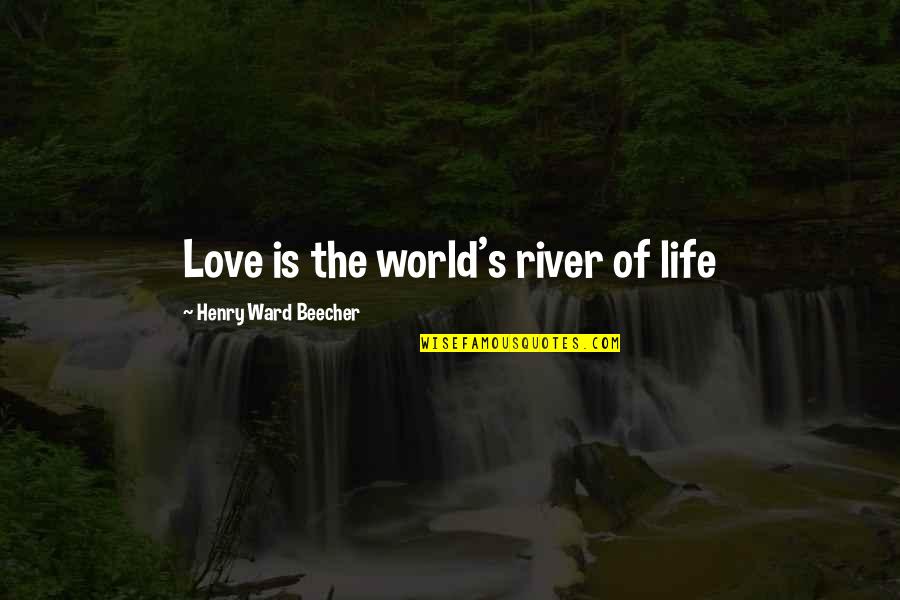 Malefic Quotes By Henry Ward Beecher: Love is the world's river of life