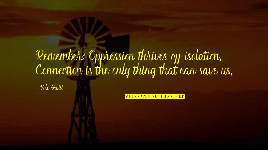 Maleficent Famous Quotes By Yolo Akili: Remember: Oppression thrives off isolation. Connection is the