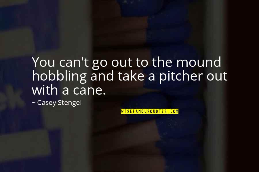 Maleficents Famous Quotes By Casey Stengel: You can't go out to the mound hobbling