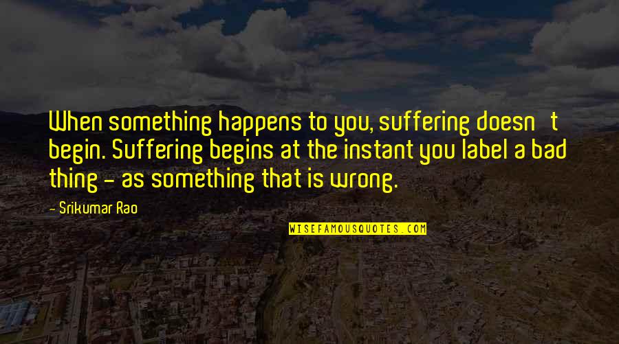 Maleficents Famous Quotes By Srikumar Rao: When something happens to you, suffering doesn't begin.