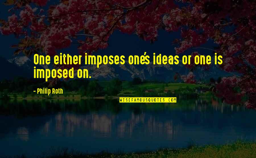 Malekan Lx116 Quotes By Philip Roth: One either imposes one's ideas or one is Malekan Lx116 Quotes By Philip Roth: One either imposes one's ideas or one is