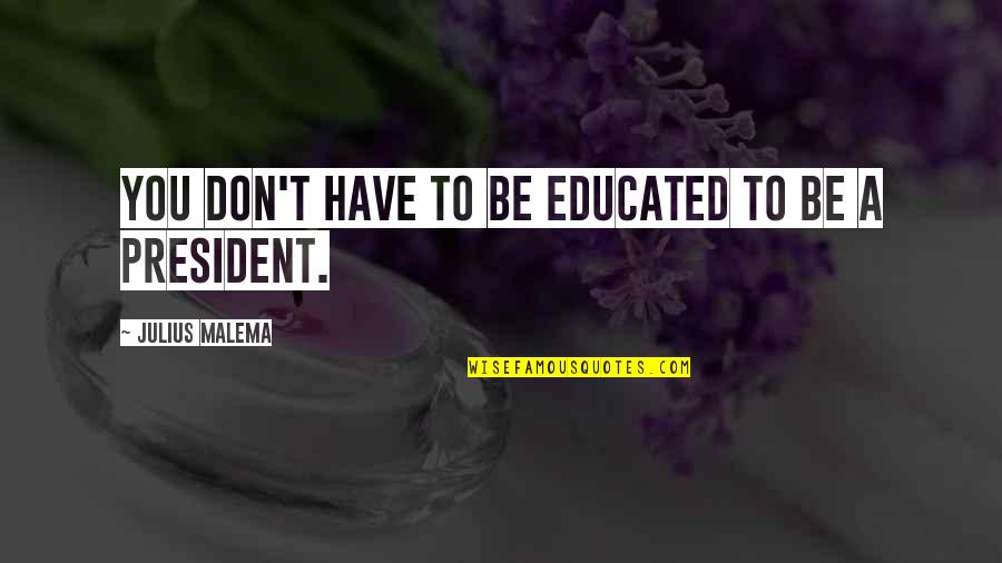Malema Best Quotes By Julius Malema: You don't have to be educated to be Malema Best Quotes By Julius Malema: You don't have to be educated to be