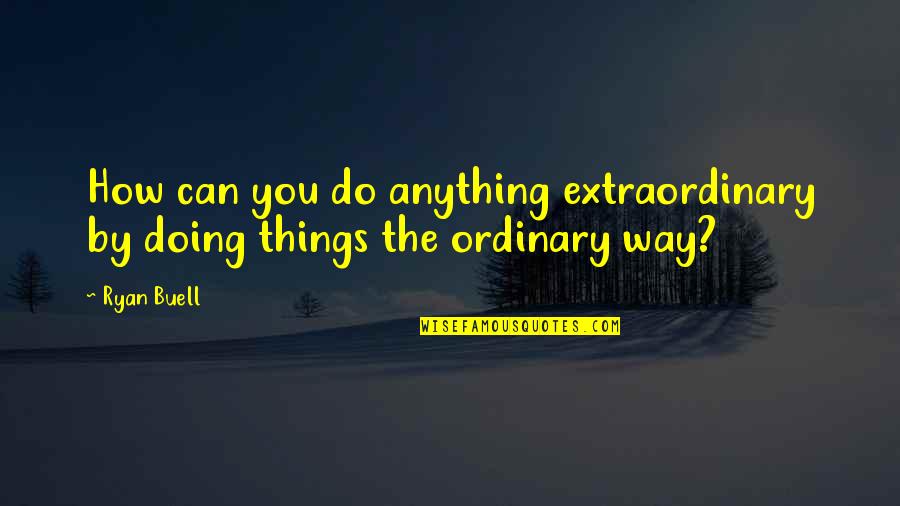 Malema Brainy Quotes By Ryan Buell: How can you do anything extraordinary by doing