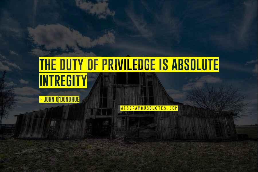 Malema Zuma Quotes By John O'Donohue: The duty of priviledge is absolute intregity