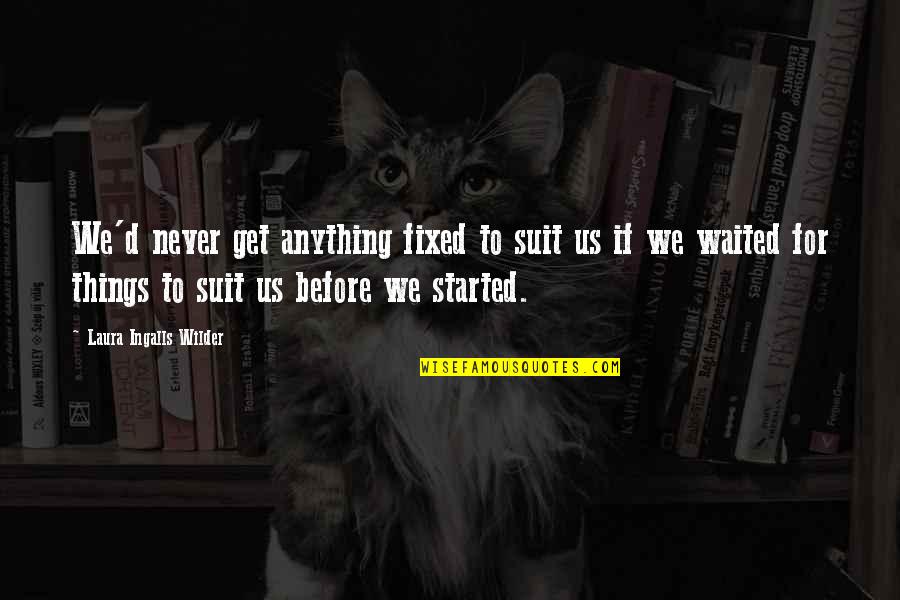 Malemax Quotes By Laura Ingalls Wilder: We'd never get anything fixed to suit us Malemax Quotes By Laura Ingalls Wilder: We'd never get anything fixed to suit us
