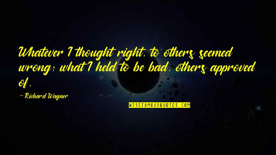 Malena Belafonte Quotes By Richard Wagner: Whatever I thought right, to others seemed wrong; Malena Belafonte Quotes By Richard Wagner: Whatever I thought right, to others seemed wrong;