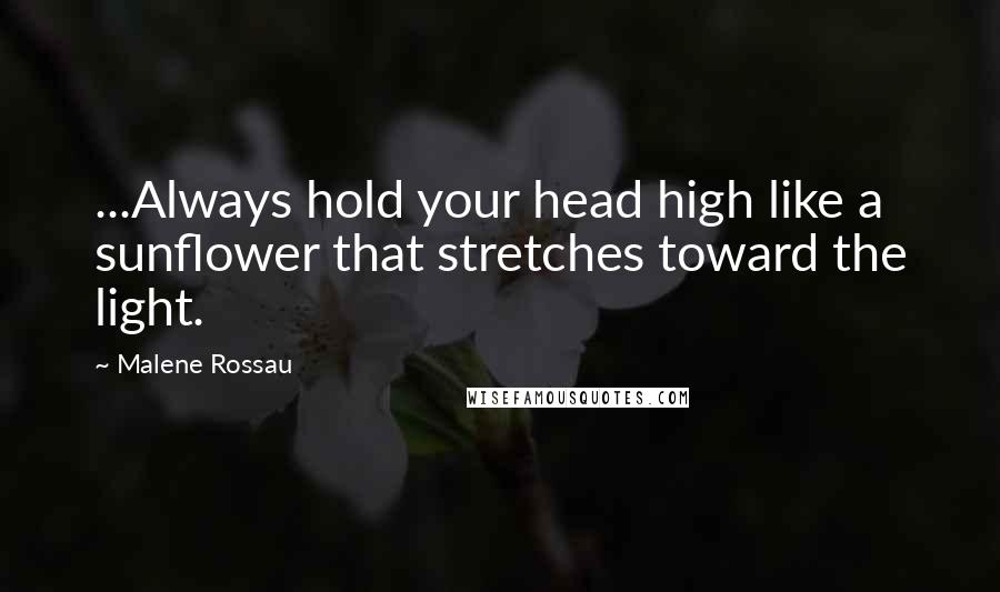 Malene Rossau quotes: ...Always hold your head high like a sunflower that stretches toward the light.