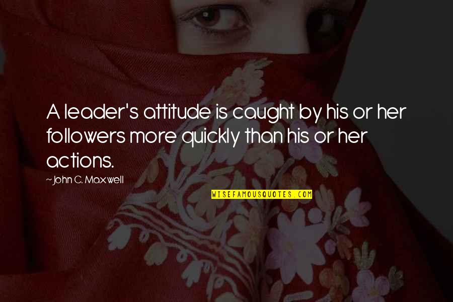 Maleni And Chicklet Quotes By John C. Maxwell: A leader's attitude is caught by his or Maleni And Chicklet Quotes By John C. Maxwell: A leader's attitude is caught by his or