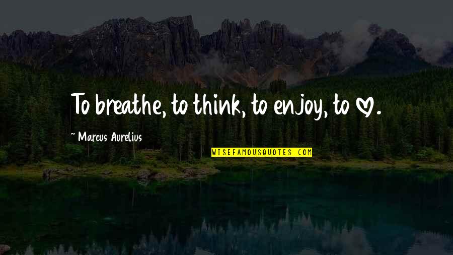 Maleni And Chicklet Quotes By Marcus Aurelius: To breathe, to think, to enjoy, to love. Maleni And Chicklet Quotes By Marcus Aurelius: To breathe, to think, to enjoy, to love.
