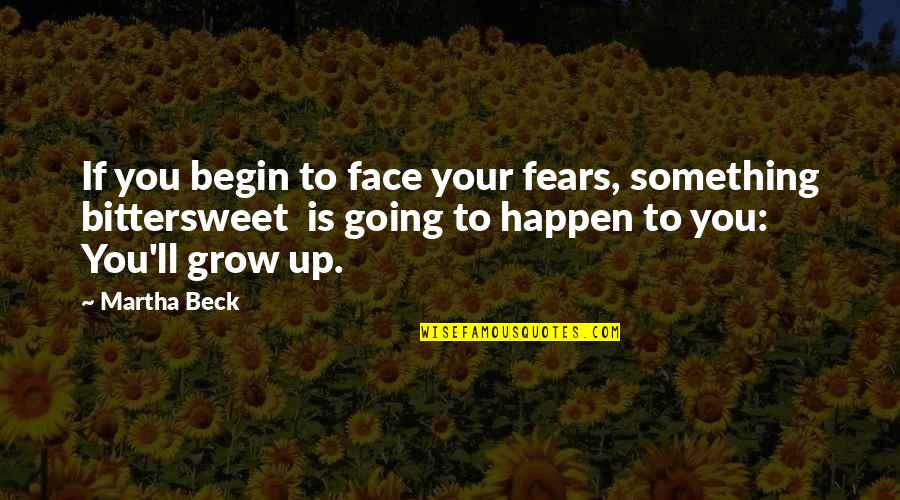 Malenkai Quotes By Martha Beck: If you begin to face your fears, something