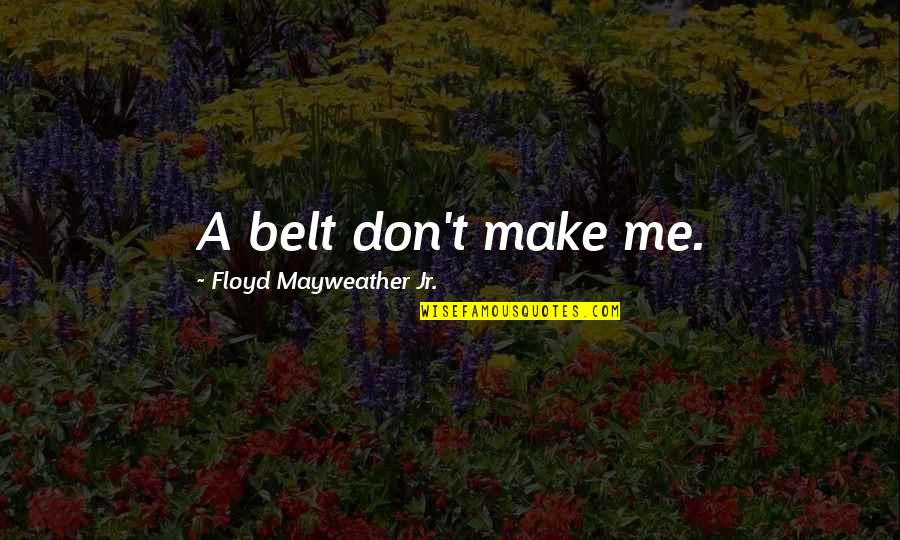 Malenky Biela Quotes By Floyd Mayweather Jr.: A belt don't make me.