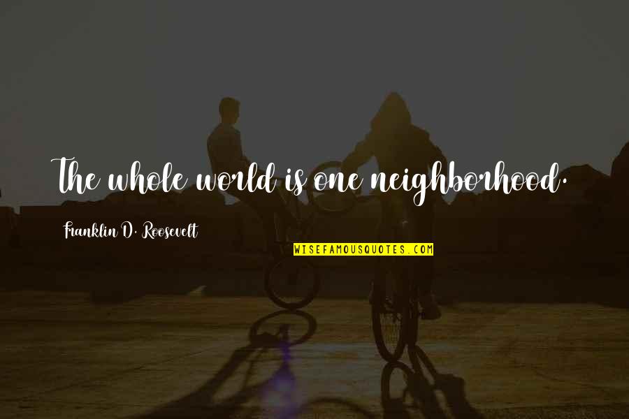 Malerie Baggs Quotes By Franklin D. Roosevelt: The whole world is one neighborhood.