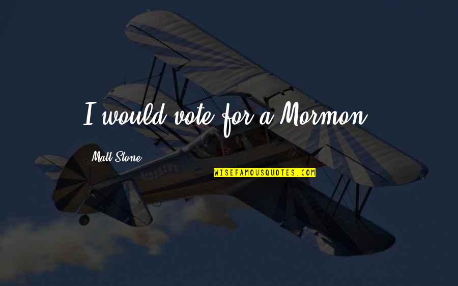 Malerie Pugh Quotes By Matt Stone: I would vote for a Mormon.