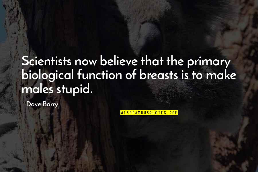 Males Are Stupid Quotes By Dave Barry: Scientists now believe that the primary biological function Males Are Stupid Quotes By Dave Barry: Scientists now believe that the primary biological function