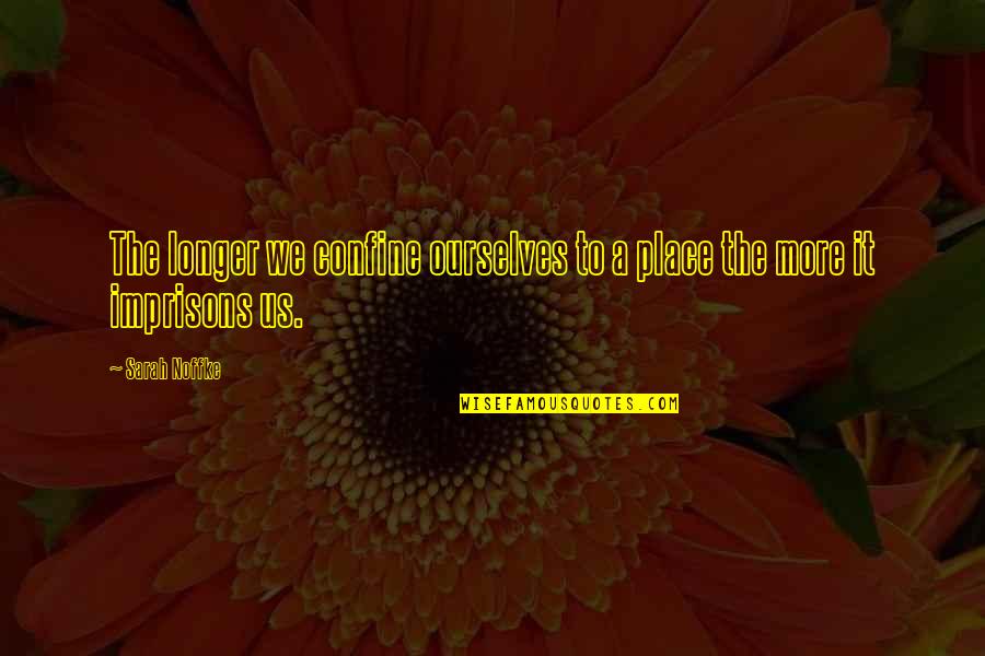 Males Being Stupid Quotes By Sarah Noffke: The longer we confine ourselves to a place