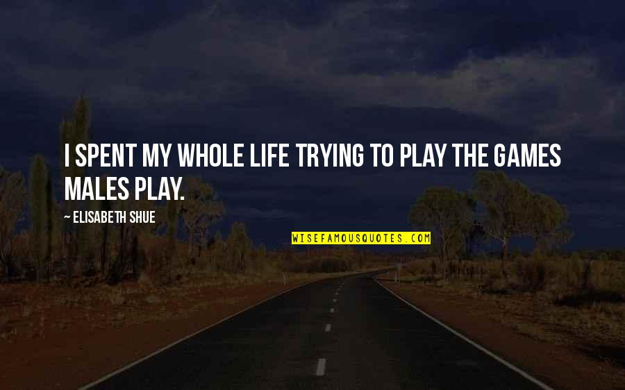Males Life Best Quotes By Elisabeth Shue: I spent my whole life trying to play