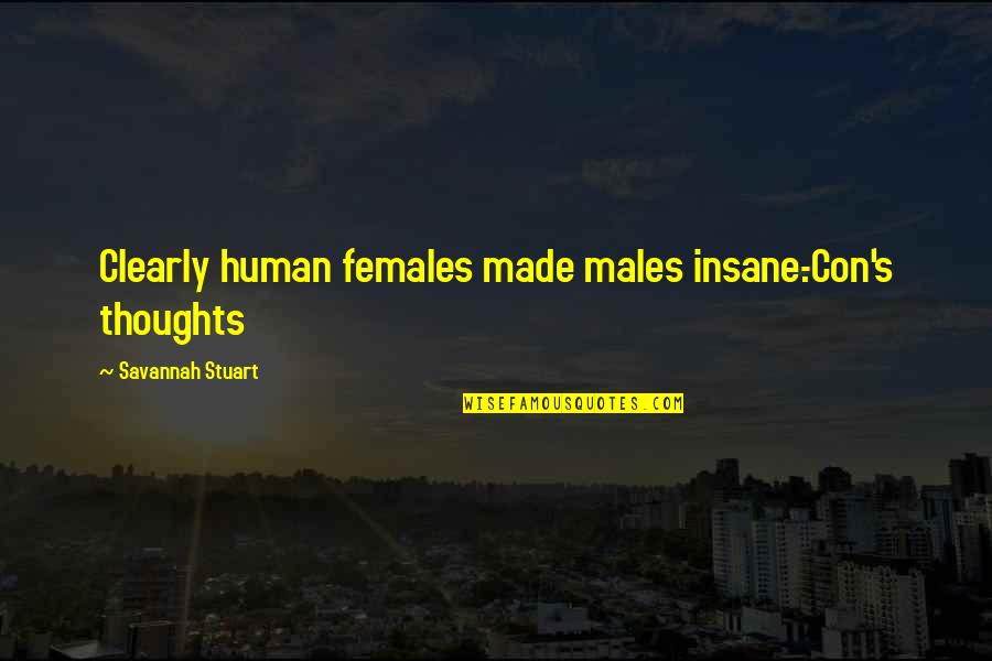 Males Vs Females Quotes By Savannah Stuart: Clearly human females made males insane.-Con's thoughts