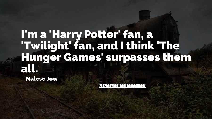 Malese Jow quotes: I'm a 'Harry Potter' fan, a 'Twilight' fan, and I think 'The Hunger Games' surpasses them all.