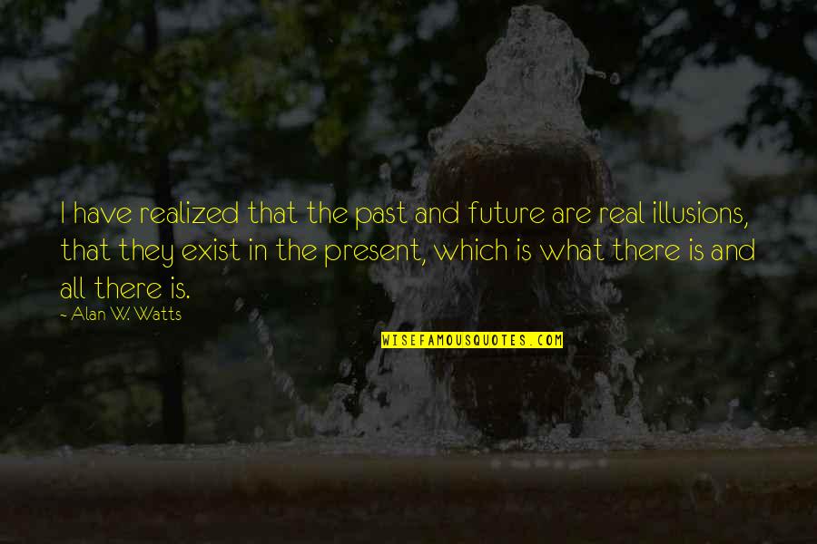 Malestar In English Quotes By Alan W. Watts: I have realized that the past and future Malestar In English Quotes By Alan W. Watts: I have realized that the past and future