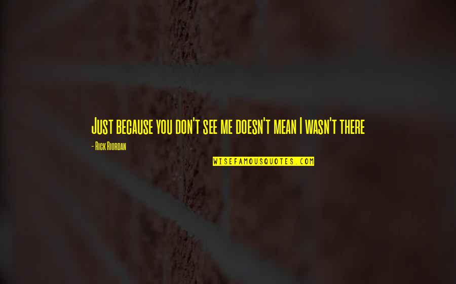 Malestares Quotes By Rick Riordan: Just because you don't see me doesn't mean