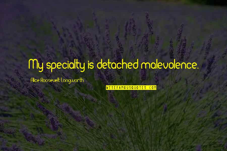 Malevolence Quotes By Alice Roosevelt Longworth: My specialty is detached malevolence.